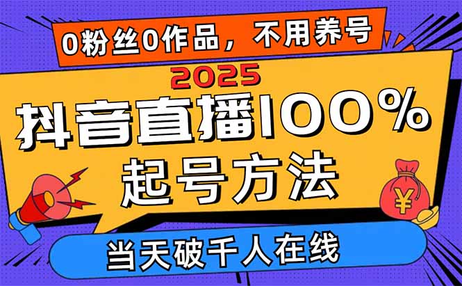 2025抖音直播100%起号方法，0粉丝0作品当天破千人在线 可配合多种变现方式-初遇