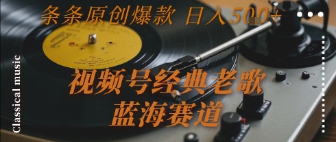 视频号经典老歌,蓝海赛道,日入5张+ 条条原创爆款【揭秘】-初遇