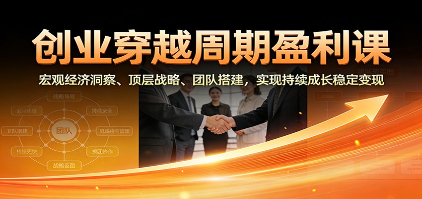 创业穿越周期盈利课：宏观经济洞察、顶层战略、团队搭建，实现持续成长稳定变现-初遇