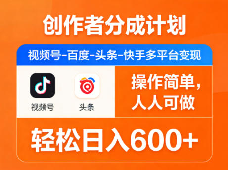 创作者分成计划，视频号-百度-头条-快手多平台变现，操作简单，人人可做，轻松日入600+-初遇
