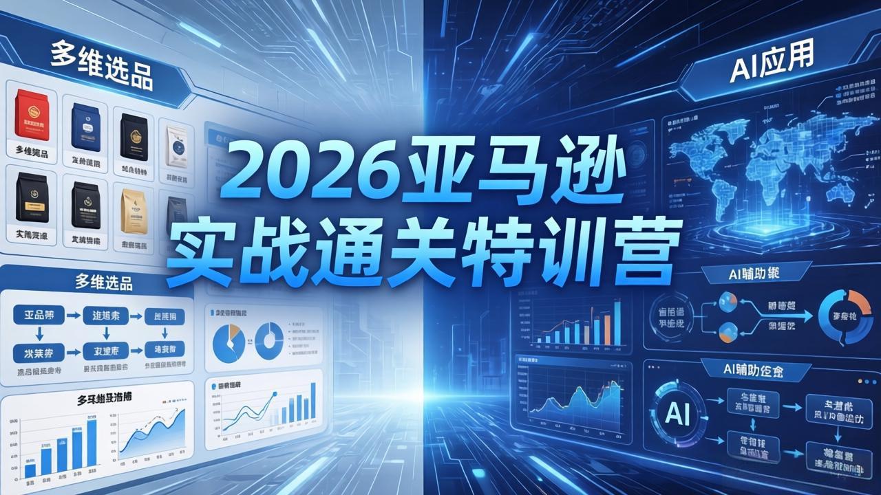 2026亚马逊实战通关特训营-26年4月30更新，多维选品+渐进式打法+AI应用，从0到1打造盈利店铺-初遇