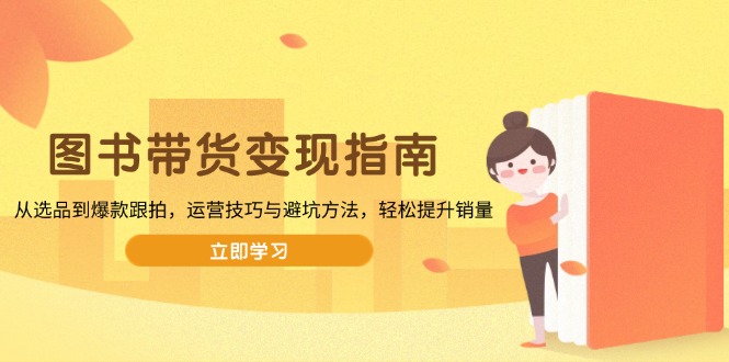 图书带货变现指南,从选品到爆款跟拍,运营技巧与避坑方法,轻松提升销量-初遇