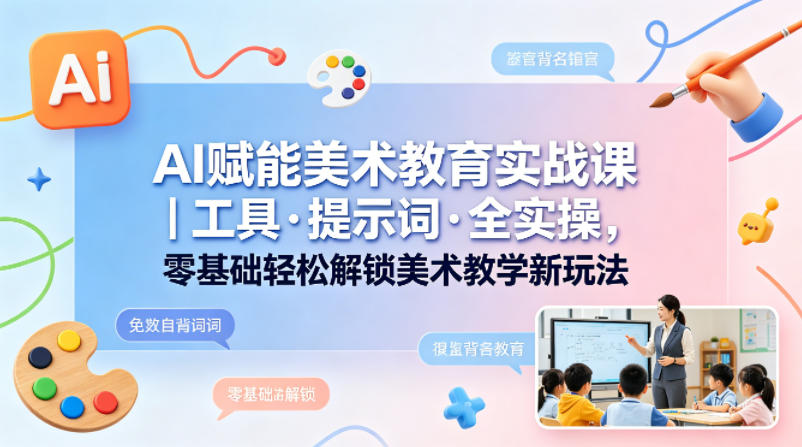 AI赋能美术教育实战课｜工具·提示词·全实操，零基础轻松解锁美术教学新玩法-初遇