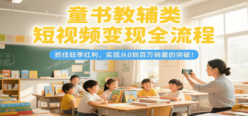 童书教辅类短视频变现全流程，抓住旺季红利，实现从0到百万销量的突破！-初遇