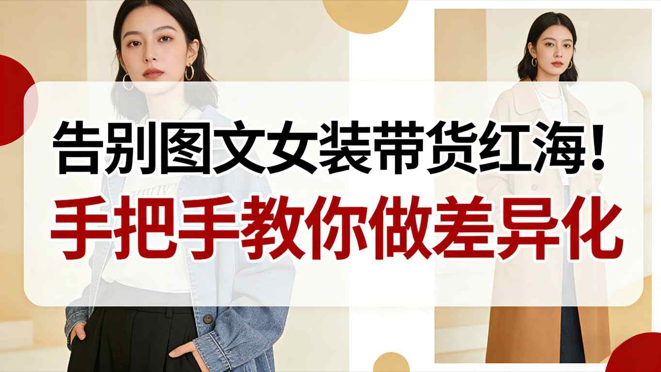 告别图文女装带货红海!手把手教你做差异化,新手也能弯道超车-初遇