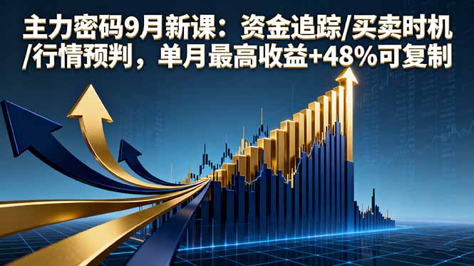 主力密码9月新课:资金追踪/买卖时机/行情预判,单月最高收益+48%可复制-初遇