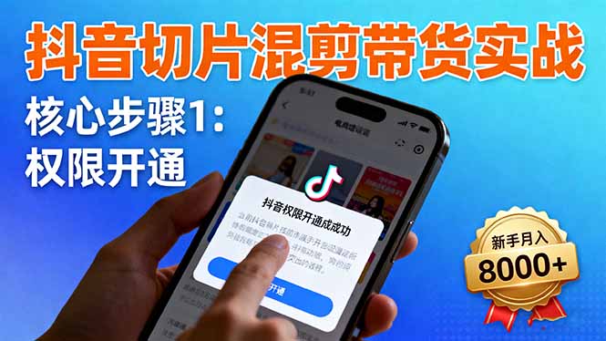 抖音切片混剪带货实战：权限开通、商品挂车、混剪手法，新手月入8000+-初遇
