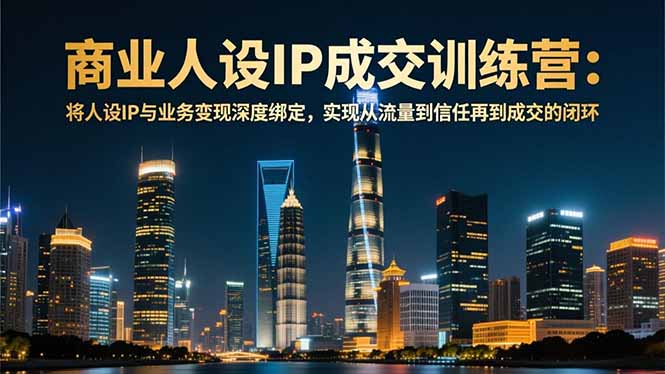 商业人设IP成交训练营-12月:将人设IP与业务变现深度绑定,从流量到信任再到成交闭环-初遇