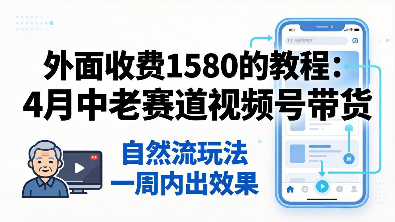外面收费1580的教程：4月中老年赛道视频号带货，自然流玩法一周内可以出效果-初遇