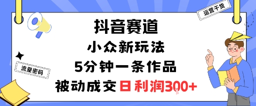 抖音赛道:小众新玩法,5分钟一条作品,被动成交,日利润3张-初遇