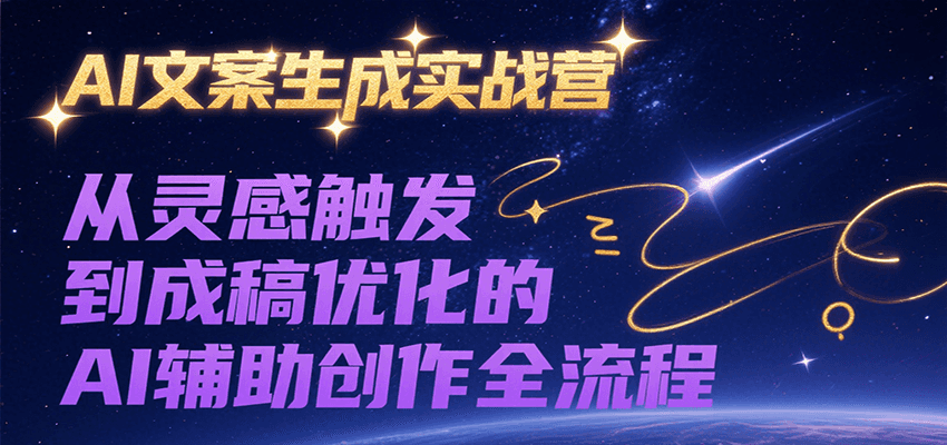 AI文案生成实战营,从灵感触发到成稿优化的AI辅助创作全流程-初遇