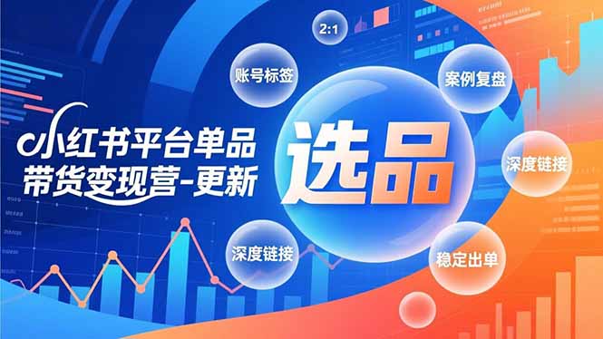 小红书平台单品带货变现营-更新,极致选品、账号标签、案例复盘,深度链接,快速启动稳定出单-初遇