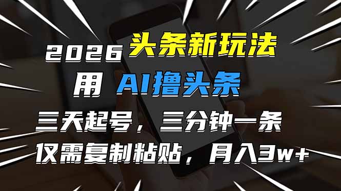 2026最新头条玩法，用AI撸头条，3天必起号，3分钟1条，只需要复制粘贴，简单月入3W+-初遇