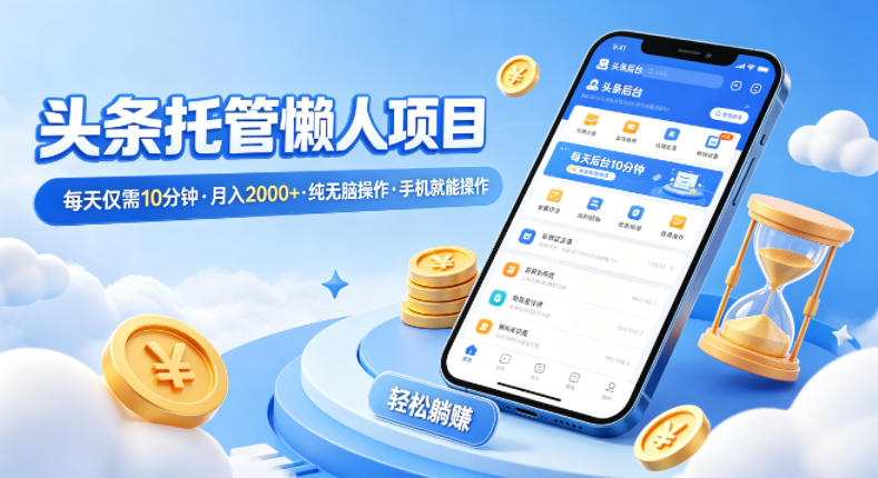 头条托管懒人项目，每天仅需10分钟，月入2000+，纯无脑操作，手机就能操作【揭秘】-初遇
