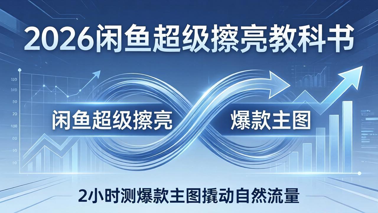 2026闲鱼超级擦亮教科书：底层逻辑出价×转化率，2小时测爆款主图撬动自然流量-初遇