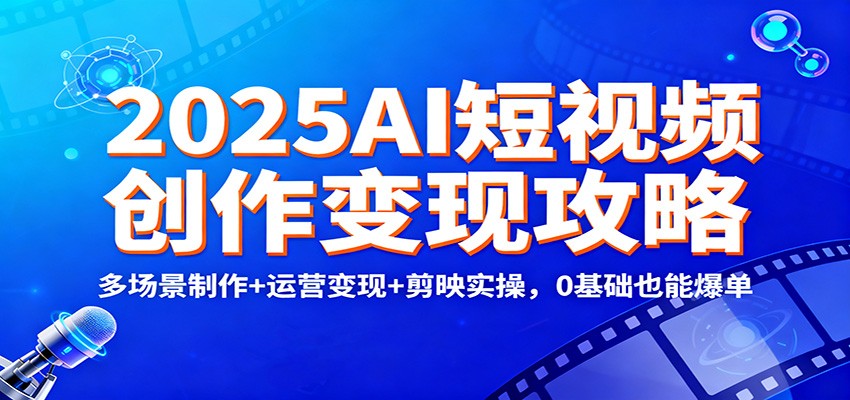 2025AI短视频创作变现攻略:多场景制作+运营变现+剪映实操,0 基础也能爆单-初遇