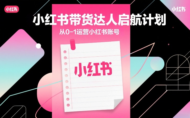 小红书带货达人启航计划，从0-1运营小红书账号-初遇