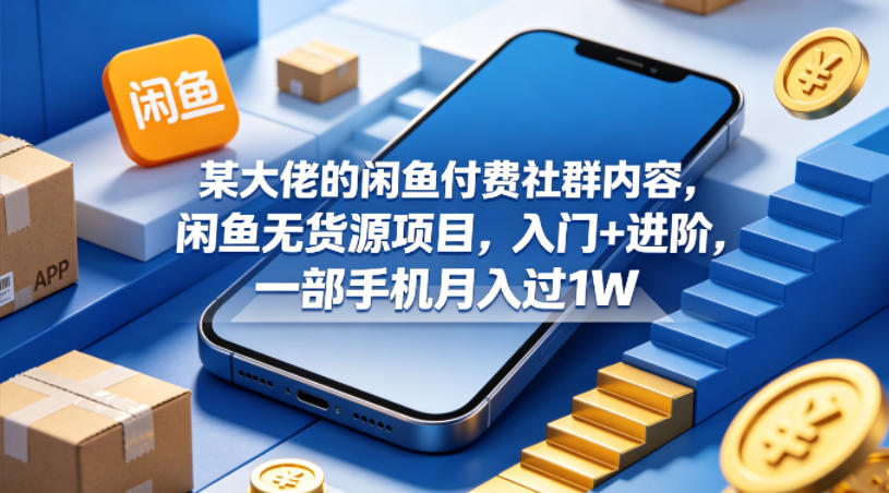 某大佬的闲鱼付费社群内容，闲鱼无货源项目，入门+进阶，一部手机月入过1W-初遇