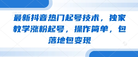 最新抖音热门起号技术，独家教学涨粉起号，操作简单，包落地包变现-初遇