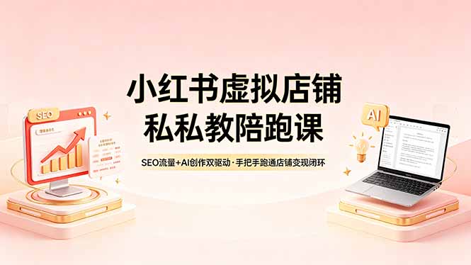 小红书虚拟店铺私教陪跑课，SEO流量+AI创作双驱动，手把手跑通店铺变现闭环-初遇