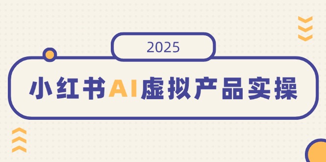 小红书AI虚拟产品实操，开店、发布、提高销量，细节决定成败，月入5位数-初遇