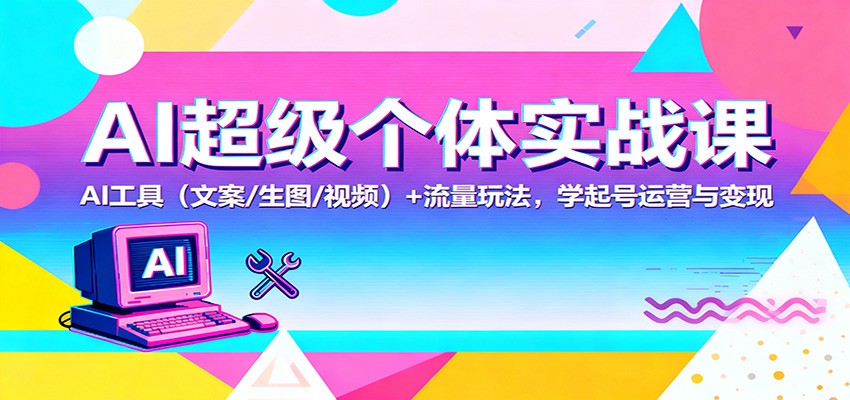 AI超级个体实战课:AI 工具(文案/生图/视频)+ 流量玩法,学起号运营与变现-初遇