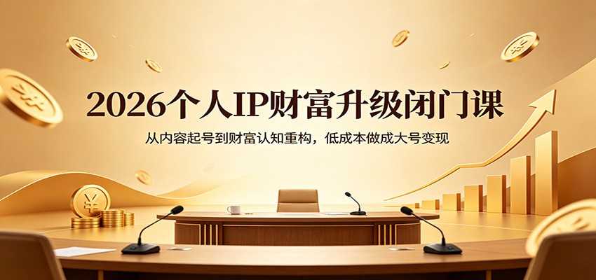 2026个人IP财富升级闭门课：从内容起号到财富认知重构，低成本做成大号变现-初遇
