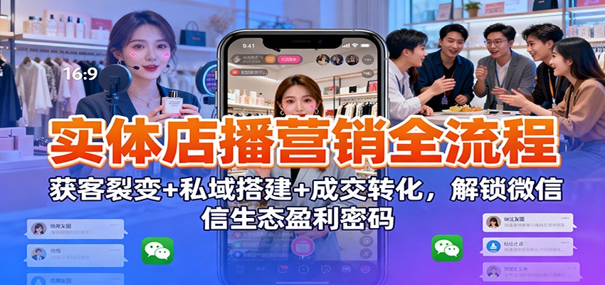 实体店播营销全流程:获客裂变+私域搭建+成交转化,解锁微信生态盈利密码-初遇