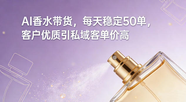 AI香水带货，每天稳定50单，客户优质引私域客单价高-初遇