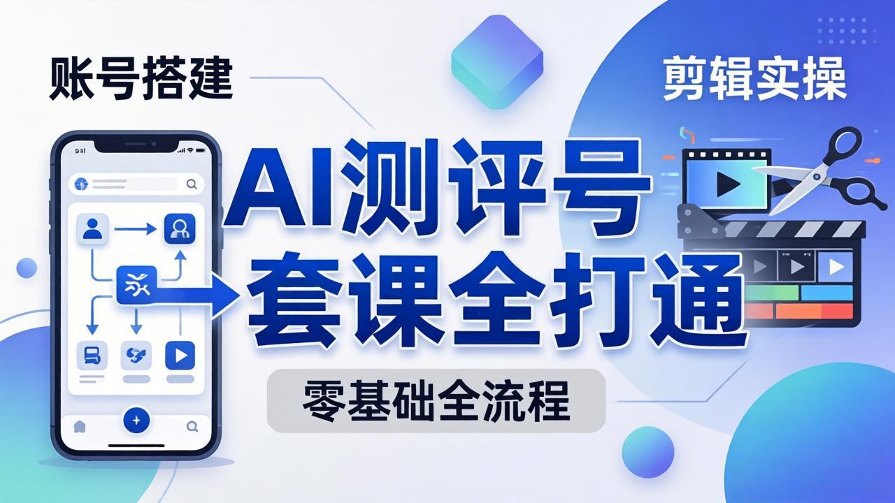 零基础起步怎么做AI测评号？账号搭建、爆款文案、剪辑实操、涨粉变现，一套课全打通-初遇