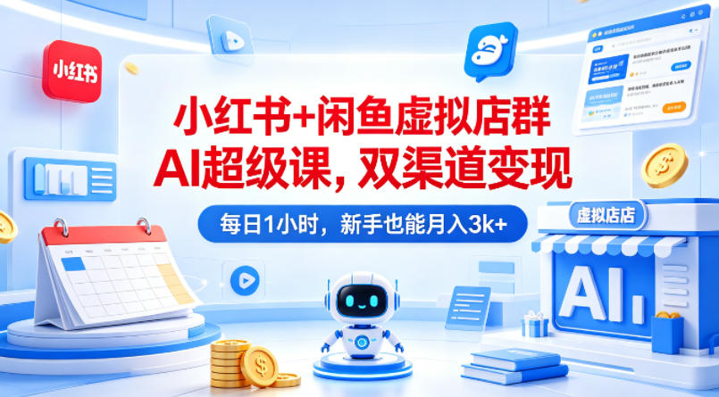 小红书+闲鱼虚拟店群AI超级课，双渠道变现，每日1小时，新手也能月入3k+-初遇
