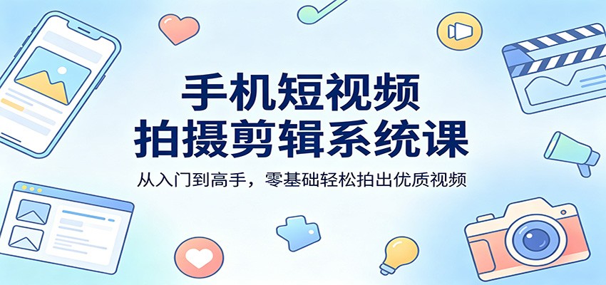 手机短视频拍摄剪辑系统课：从入门到高手，零基础轻松拍出优质视频-初遇
