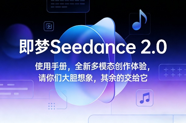 即梦Seedance 2.0使用手册，全新多模态创作体验，请你们大胆想象，其余的交给它-初遇