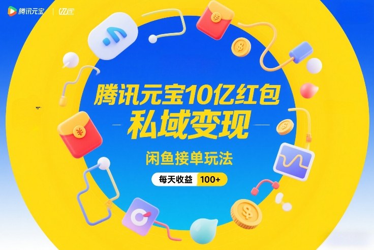 腾讯元宝10亿红包，私域变现，闲鱼接单玩法，每天收益100+-初遇