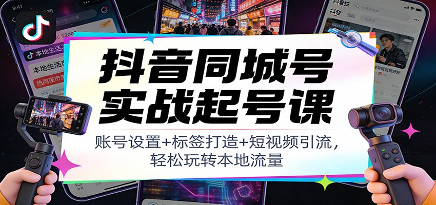 抖音同城号实战起号课：账号设置+标签打造+短视频引流，轻松玩转本地流量-初遇