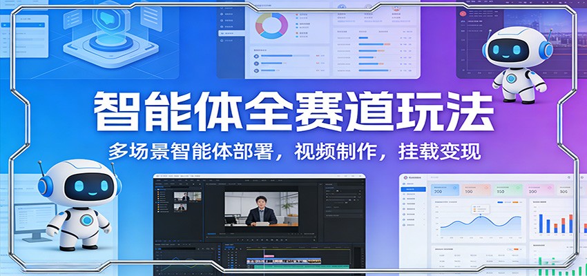 智能体全赛道玩法：多场景智能体部署，视频制作，挂载变现-初遇