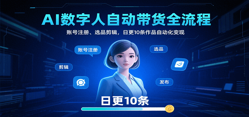 AI数字人自动带货全流程:账号注册、选品剪辑,日更10条作品自动化变现-初遇