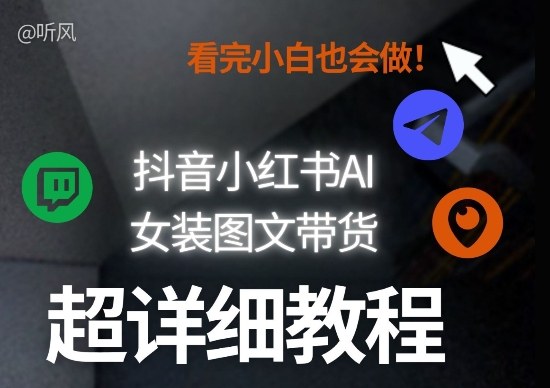 抖音小红书AI女装图文带货教程全拆解！小白看了也会做，可批量可矩阵玩法-初遇