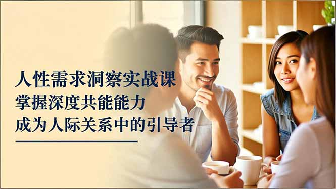 人性需求洞察实战课,掌握深度共感能力,成为人际关系中的引导者-初遇