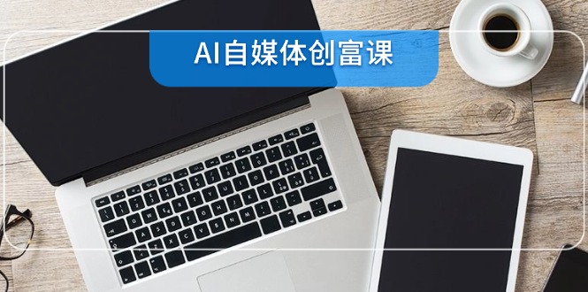 AI自媒体创富课，账号准备到直播带货，零基础22项技能速成-初遇