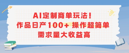 AI定制商单玩法,作品日产100+操作超简单,需求量大收益高-初遇