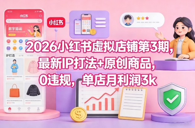 2026小红书虚拟店铺第3期，最新IP打法+原创商品，0违规，单店月利润3k+-初遇