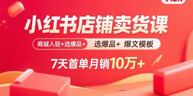 小红书店铺卖货课:商城入驻+选爆品+爆文模板,7天首单月销10万+-初遇