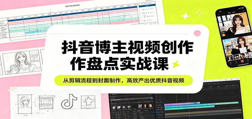 抖音博主视频创作盘点实战课：从剪辑流程到封面制作，高效产出优质抖音视频-初遇