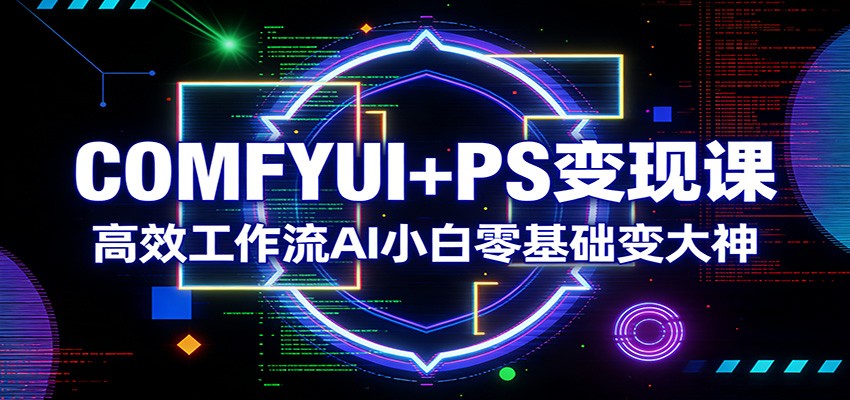 COMFYUI+PS变现课：高效工作流AI小白零基础变大神-初遇