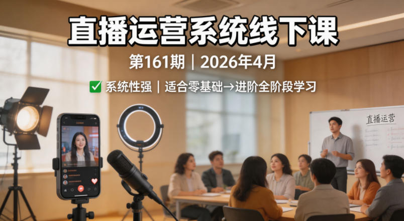 直播运营系统线下课第161期2026年4月，系统性强，适合零基础到进阶学习【录音+文档】-初遇