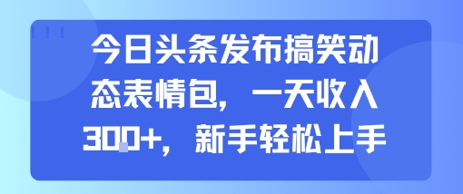 今日头条发布搞笑动态表情包，一天收入3张+，新手轻松上手-初遇