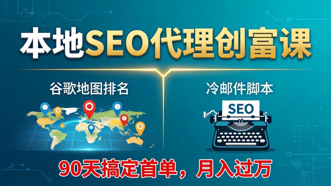 本地SEO代理创富课：谷歌地图排名+冷邮件脚本，90天搞定首单，月入过万实战体系-初遇