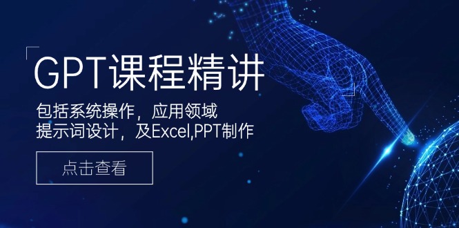 GPT课程精讲，包括系统操作，应用领域，提示词设计，及Excel,PPT制作-初遇