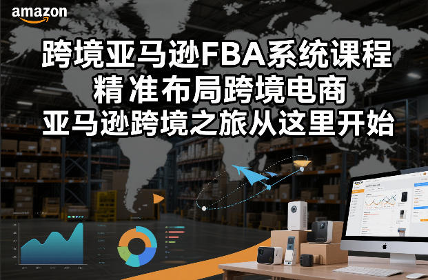 跨境亚马逊FBA系统课程，精准布局跨境电商，亚马逊跨境之旅从这里开始(更新)-初遇